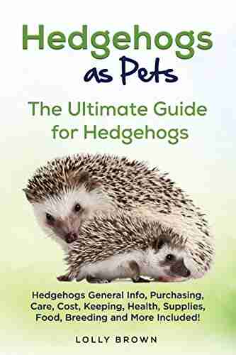 Hedgehogs As Pets: Hedgehogs General Info Purchasing Care Cost Keeping Health Supplies Food Breeding And More Included The Ultimate Guide For Hedgehogs