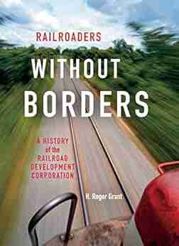 Railroaders without Borders: A History of the Railroad Development Corporation (Railroads Past and Present)