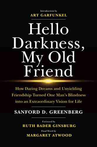 Hello Darkness My Old Friend: How Daring Dreams and Unyielding Friendship Turned One Man s Blindness Into an Extraordinary Vision for Life