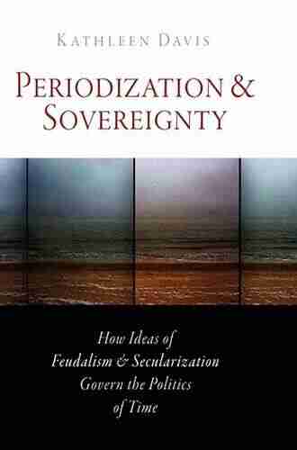 Periodization And Sovereignty: How Ideas Of Feudalism And Secularization Govern The Politics Of Time (The Middle Ages Series)