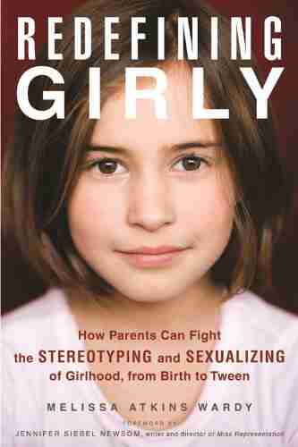 Redefining Girly: How Parents Can Fight the Stereotyping and Sexualizing of Girlhood from Birth to Tween