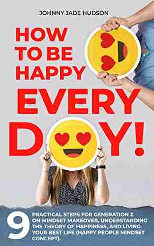 How To Be Happy Every Day Nine Practical Steps For Generation Z On Mindset Makeover Understanding The Theory Of Happiness And Living Your Best Life (Happy People Mindset Concept)