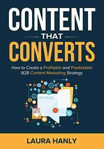 Content That Converts: How To Create A Profitable And Predictable B2B Content Marketing Strategy