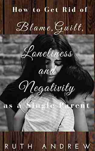 How to Get Rid of Blame Guilt Loneliness and Negativity as a single parent