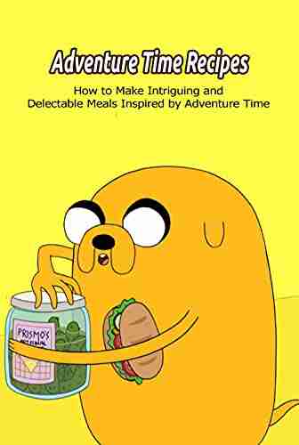 Adventure Time Recipes: How To Make Intriguing And Delectable Meals Inspired By Adventure Time