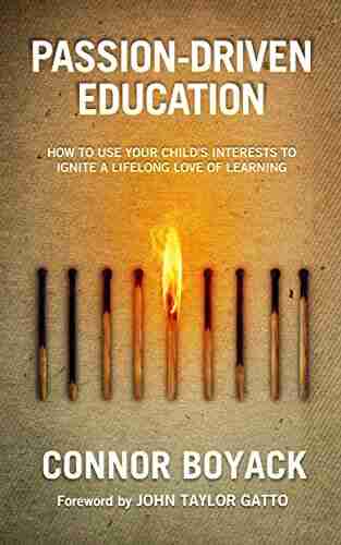 Passion Driven Education: How to Use Your Child s Interests to Ignite a Lifelong Love of Learning