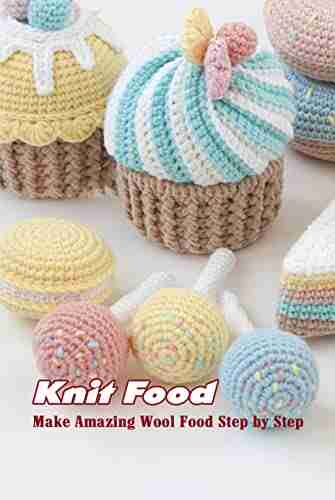 Knit Food: Make Amazing Wool Food Step By Step