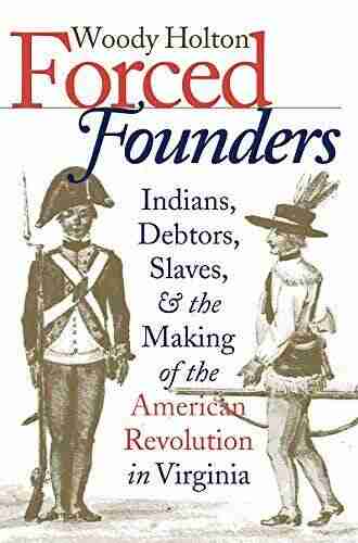 Forced Founders: Indians Debtors Slaves and the Making of the American Revolution in Virginia (Published by the Omohundro Institute of Early American and the University of North Carolina Press)