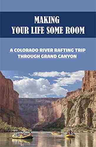 Making Your Life Some Room: A Colorado River Rafting Trip Through Grand Canyon: Insprirational And Motivational Stories