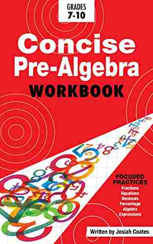 Concise Pre Algebra: Learn Algebra Basics In This Easy To Understand Algebra Workbook Style Textbook Detailed Lessons And Over 50 Practice Problems With Solutions