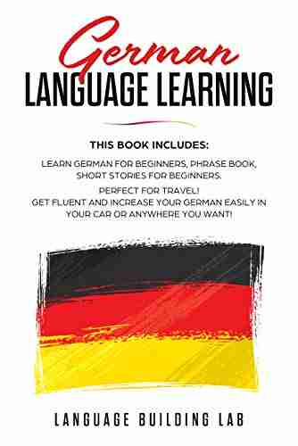 German Language Learning: This includes: Learn German for Beginners Phrase Short Stories Perfect For Travel Get Fluent and Increase Your German Easily in Your Car or Anywhere you Want