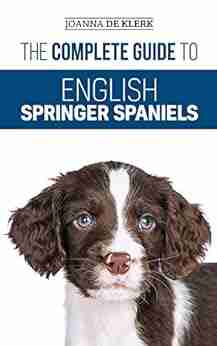 The Complete Guide to English Springer Spaniels: Learn the Basics of Training Nutrition Recall Hunting Grooming Health Care and more