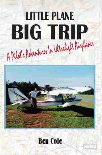 Little Plane Big Trip: A Pilot S Adventures In Ultralight Airplanes