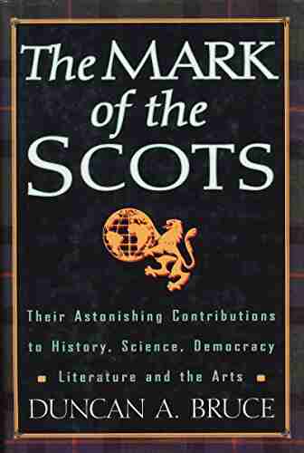 Mark Of The Scots Cl: Their Astonishing Contributions To History Science Democracy Literature And The Arts