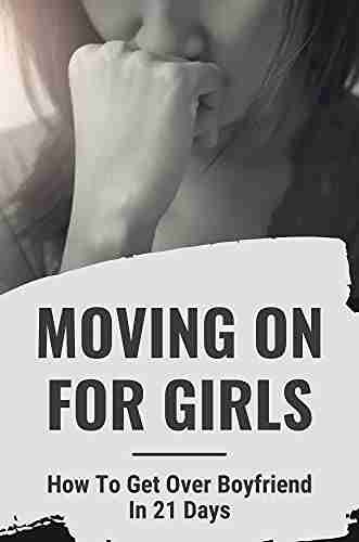 Moving On For Girls: How To Get Over Boyfriend In 21 Days: Ways To Fast Track Getting Over Breakup