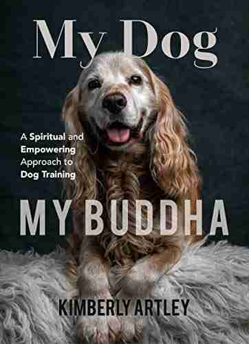 My Dog My Buddha: A Spiritual and Empowering Approach to Dog Training (Animal Training Puppy Training for Fans of Rescued)