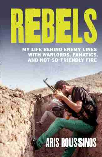 Rebels: My Life Behind Enemy Lines with Warlords Fanatics and Not so Friendly Fire