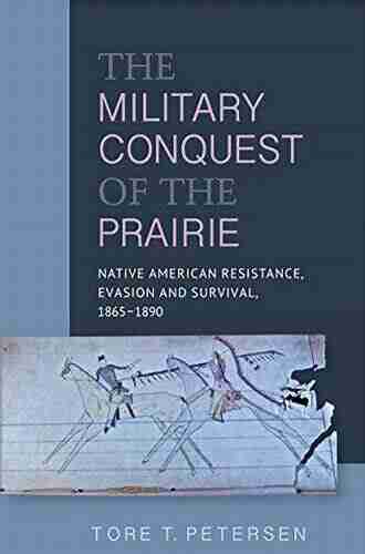 Military Conquest Of The Prairie: Native American Resistance Evasion And Survival 1865 1890