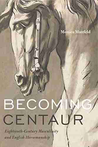 Becoming Centaur: Eighteenth Century Masculinity and English Horsemanship (Animalibus: Of Animals and Cultures 9)