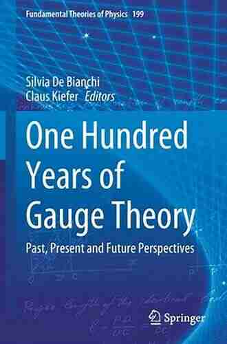 One Hundred Years Of Gauge Theory: Past Present And Future Perspectives (Fundamental Theories Of Physics 199)