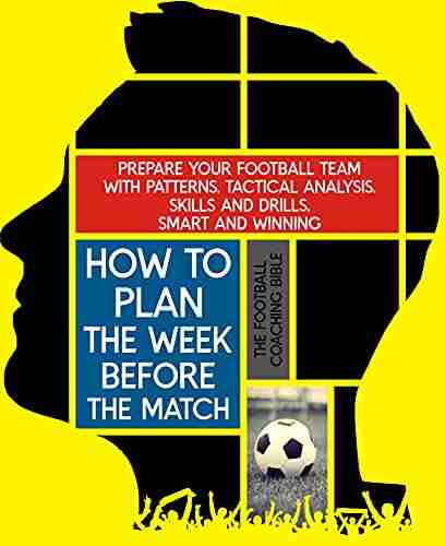 HOW TO PLAN THE WEEK BEFORE THE MATCH: Prepare your Football Team with patterns tactical analysis skills and drills smart and winning