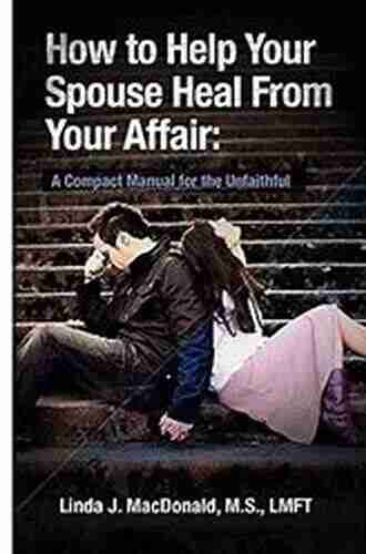 How To Help Your Spouse Heal From Your Affair: A Compact Manual For The Unfaithful