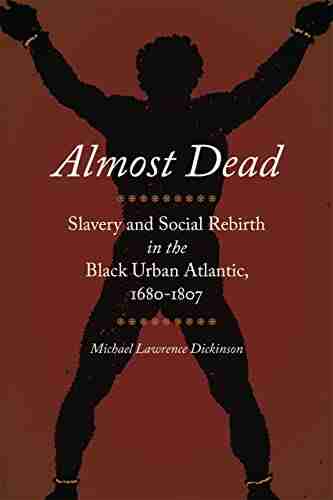 Almost Dead: Slavery And Social Rebirth In The Black Urban Atlantic 1680 1807 (Race In The Atlantic World 1700 1900 Ser 41)