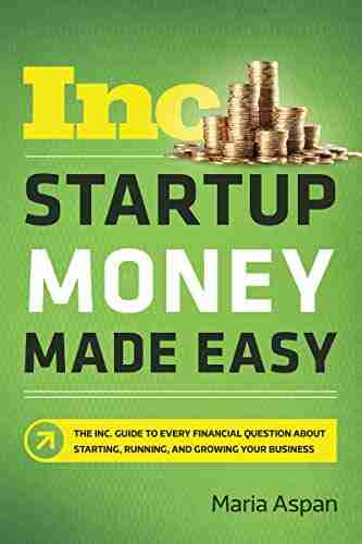 Startup Money Made Easy: The Inc Guide To Every Financial Question About Starting Running And Growing Your Business