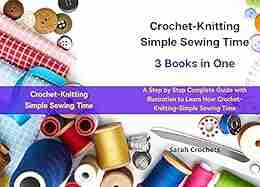 Crochet Knitting Simple Sewing Time 3 In One: A Step By Step Complete Guide With Illustration To Learn How Crochet Knitting Simple Sewing Time