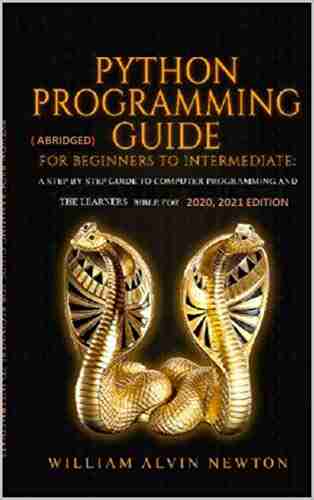 Phython Programming Abridge Guide For Beginners To Intermediate: A Step By Step Guide To Computer Programming And The Learners Bible For 2020 2021 Edition