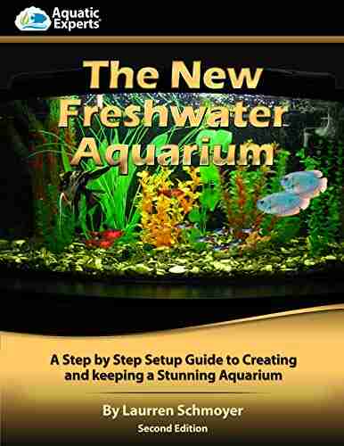 Your New Freshwater Aquarium: A Step By Step Guide to Creating and Keeping a Stunning Freshwater Aquarium