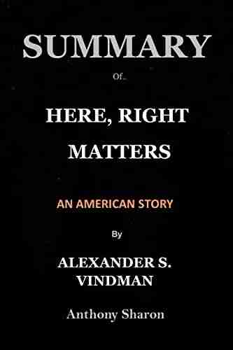 SUMMARY OF HERE RIGHT MATTERS BY ALEXANDER S VINDMAN: AN AMERICAN STORY