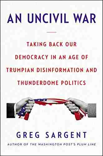 An Uncivil War: Taking Back Our Democracy In An Age Of Trumpian Disinformation And Thunderdome Politics