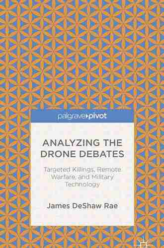 Analyzing The Drone Debates: Targeted Killing Remote Warfare And Military Technology: Targeted Killings Remote Warfare And Military Technology (Palgrave Pivot)