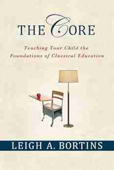 The Core: Teaching Your Child The Foundations Of Classical Education