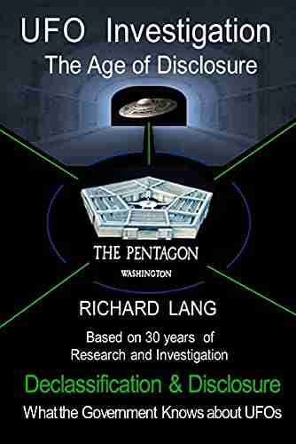 UFO Investigation The Age Of Disclosure: Declassification Disclosure What The Government Knows About UFOs (UFO Investigation By Richard Lang)