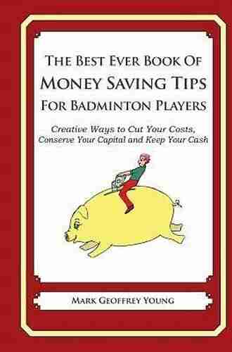 The Best Ever of Money Saving Tips for Badminton Players: Creative Ways to Cut Your Costs Conserve Your Capital And Keep Your Cash