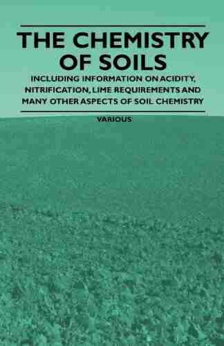 The Chemistry of Soils Including Information on Acidity Nitrification Lime Requirements and Many Other Aspects of Soil Chemistry