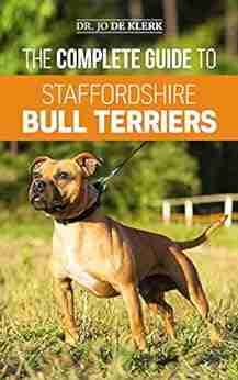 The Complete Guide to Staffordshire Bull Terriers: Finding Training Feeding Caring for and Loving your new Staffie