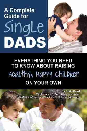 A Complete Guide for Single Dads: Everything You Need to Know About Raising Healthy Happy Children On Your Own