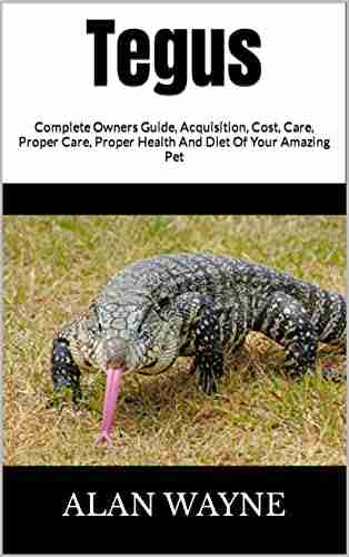 Tegus : Complete Owners Guide Acquisition Cost Care Proper Care Proper Health And Diet Of Your Amazing Pet