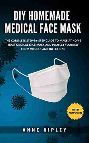 DIY Homemade Medical Face Mask: The Complete step by step guide to make at home your medical face mask and protect yourself from viruses and infections (with pictures)