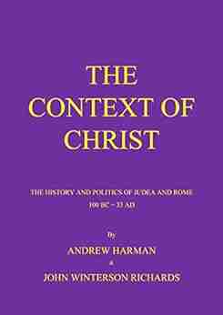 THE CONTEXT OF CHRIST: The History And Politics Of Judea And Rome 100 BC 33 AD