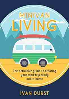 Minivan Living: The definitive guide to creating your road trip ready micro home