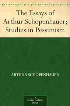 The Essays of Arthur Schopenhauer Studies in Pessimism