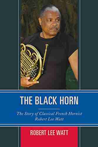 The Black Horn: The Story Of Classical French Hornist Robert Lee Watt (African American Cultural Theory And Heritage)