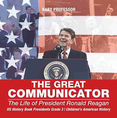 The Great Communicator : The Life Of President Ronald Reagan US History Presidents Grade 3 Children S American History