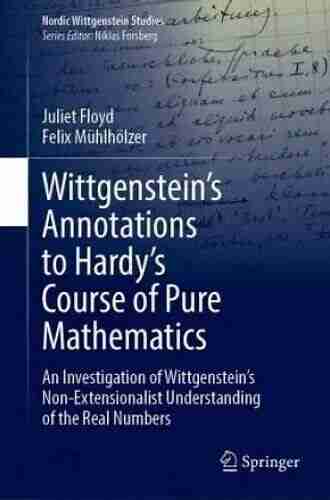 Wittgenstein s Annotations to Hardy s Course of Pure Mathematics: An Investigation of Wittgenstein s Non Extensionalist Understanding of the Real Numbers (Nordic Wittgenstein Studies 7)