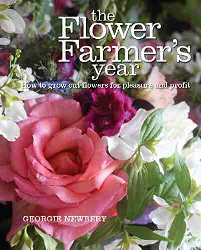 The Flower Farmer S Year: How To Grow Cut Flowers For Pleasure And Profit