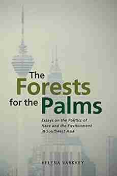 The Forests for the Palms: Essays on the Politics of Haze and the Environment in Southeast Asia